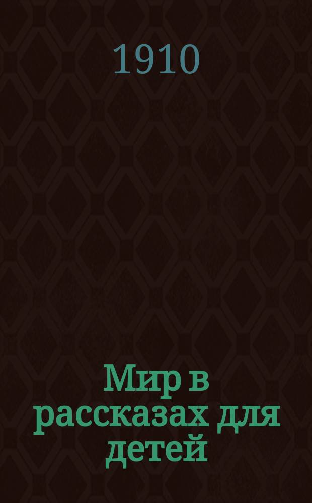 Мир в рассказах для детей : Кн. для клас. чтения в нач. уч-щах : Вторая после букваря : С 170-ю рис. в тексте известных худ.: г.г. Н.П. Богданова-Бельского, А.М. Васнецова, В.М. Васнецова и др.