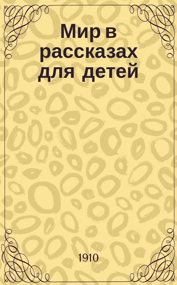 Мир в рассказах для детей : Кн. для клас. чтения в нач. уч-щах : Вторая после букваря : С 170-ю рис. в тексте известных худ.: г.г. Н.П. Богданова-Бельского, А.М. Васнецова, В.М. Васнецова и др.