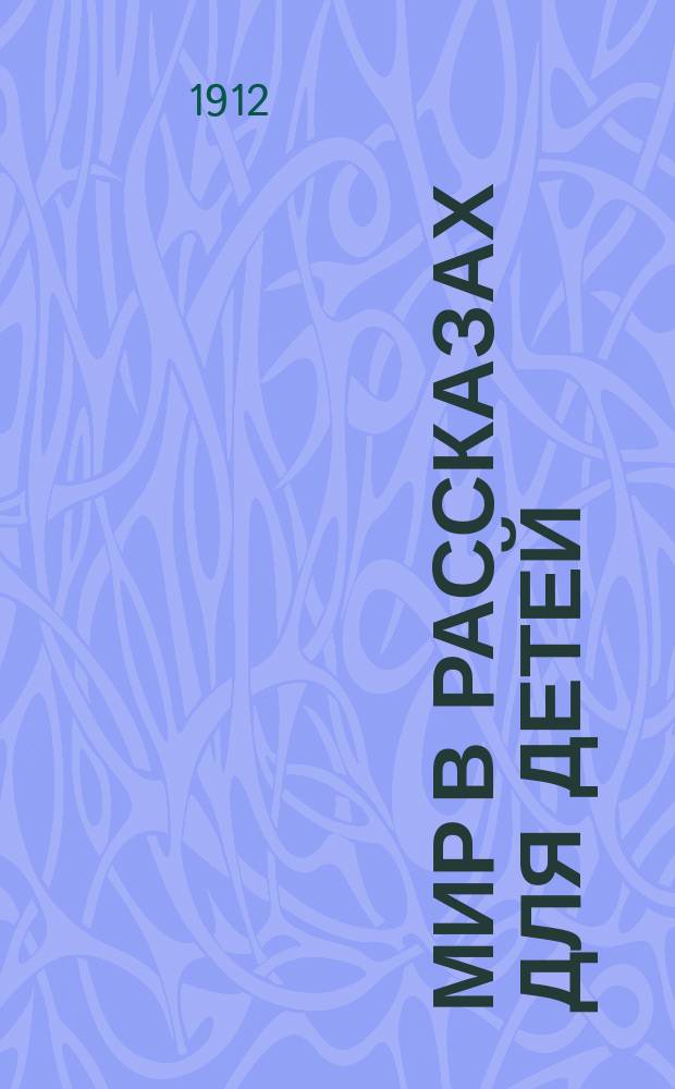 Мир в рассказах для детей : Кн. для клас. чтения в нач. уч-щах : Вторая после букваря : С 170-ю рис. в тексте известных худ.: г.г. Н.П. Богданова-Бельского, А.М. Васнецова, В.М. Васнецова и др.