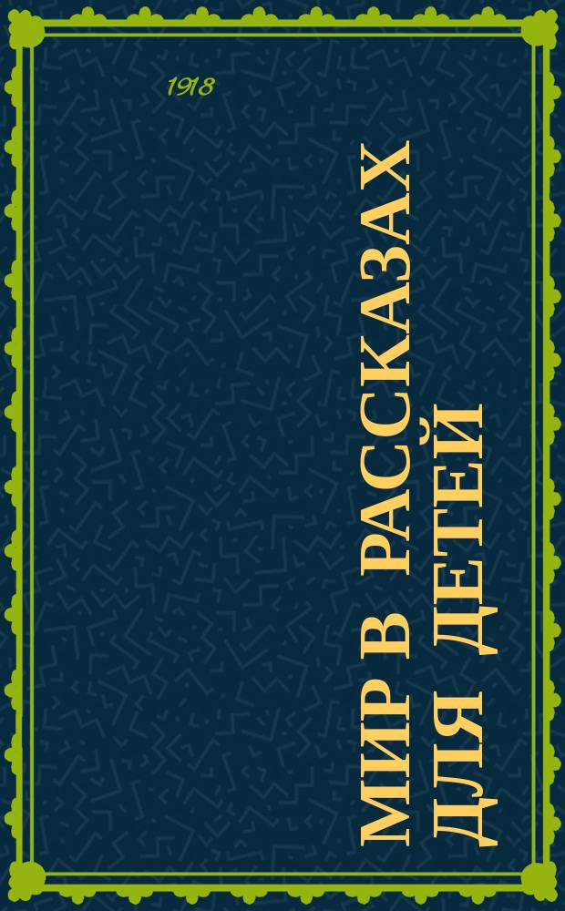 Мир в рассказах для детей : Кн. для клас. чтения в нач. уч-щах : Вторая после букваря : С 170-ю рис. в тексте известных худ.: г.г. Н.П. Богданова-Бельского, А.М. Васнецова, В.М. Васнецова и др.