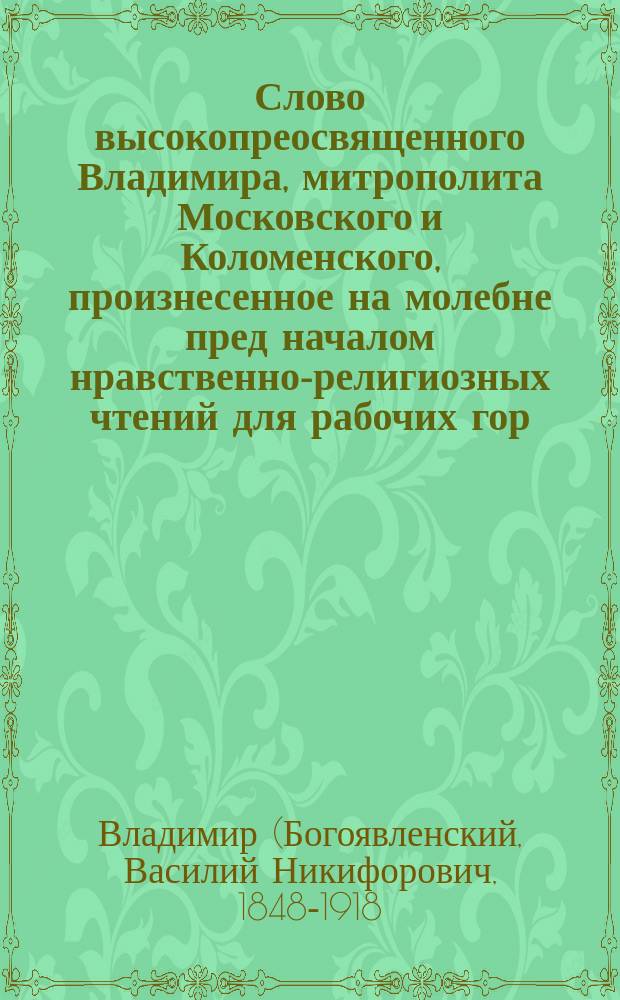 Слово высокопреосвященного Владимира, митрополита Московского и Коломенского, произнесенное на молебне пред началом нравственно-религиозных чтений для рабочих гор. Москвы