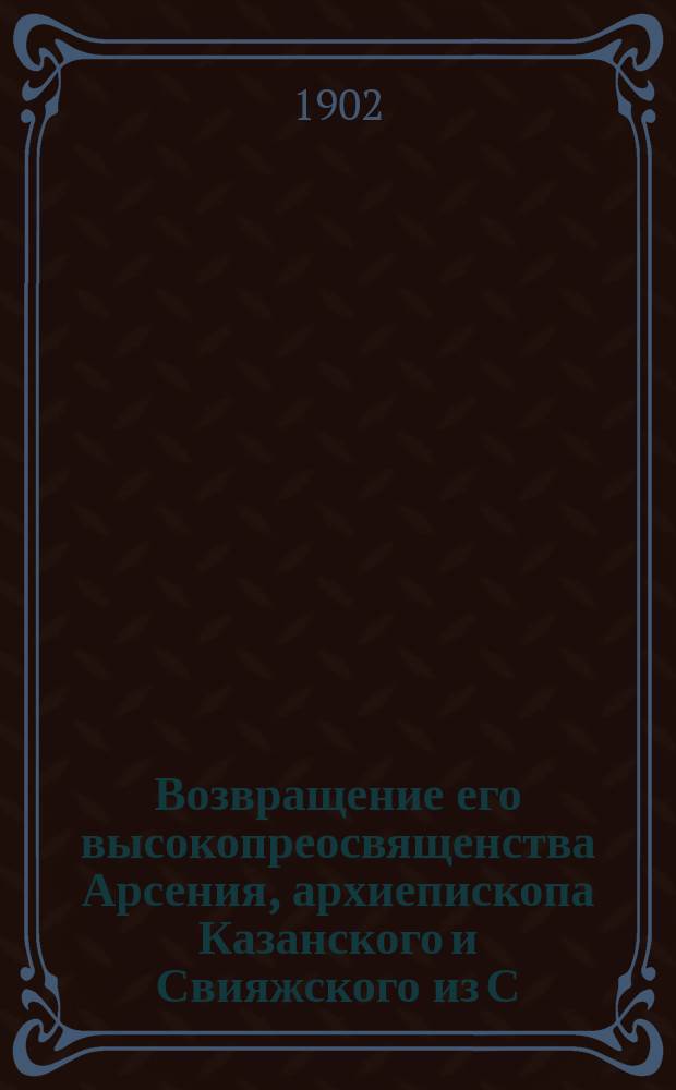 Возвращение его высокопреосвященства [Арсения, архиепископа Казанского и Свияжского] из С.-Петербурга