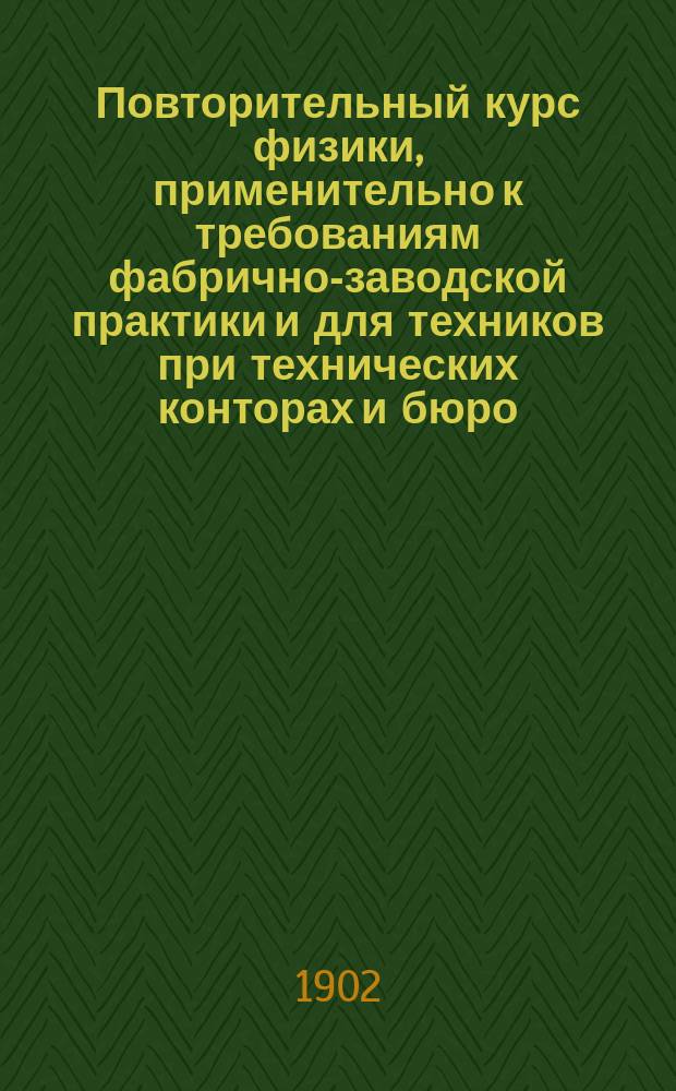 Повторительный курс физики, применительно к требованиям фабрично-заводской практики и для техников при технических конторах и бюро