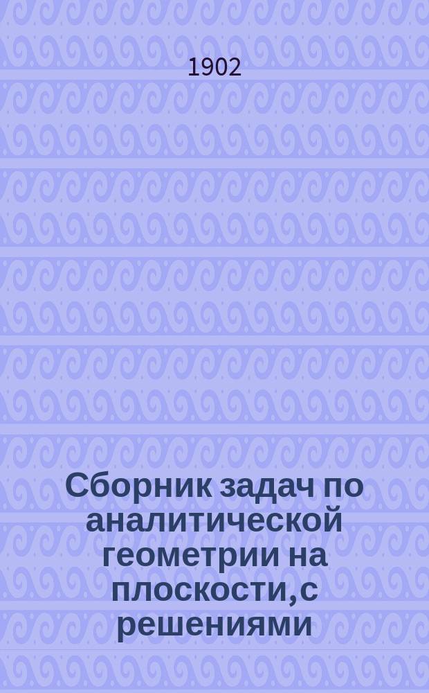 Сборник задач по аналитической геометрии на плоскости, с решениями : В 2 вып. Вып. 2 : (Решения)
