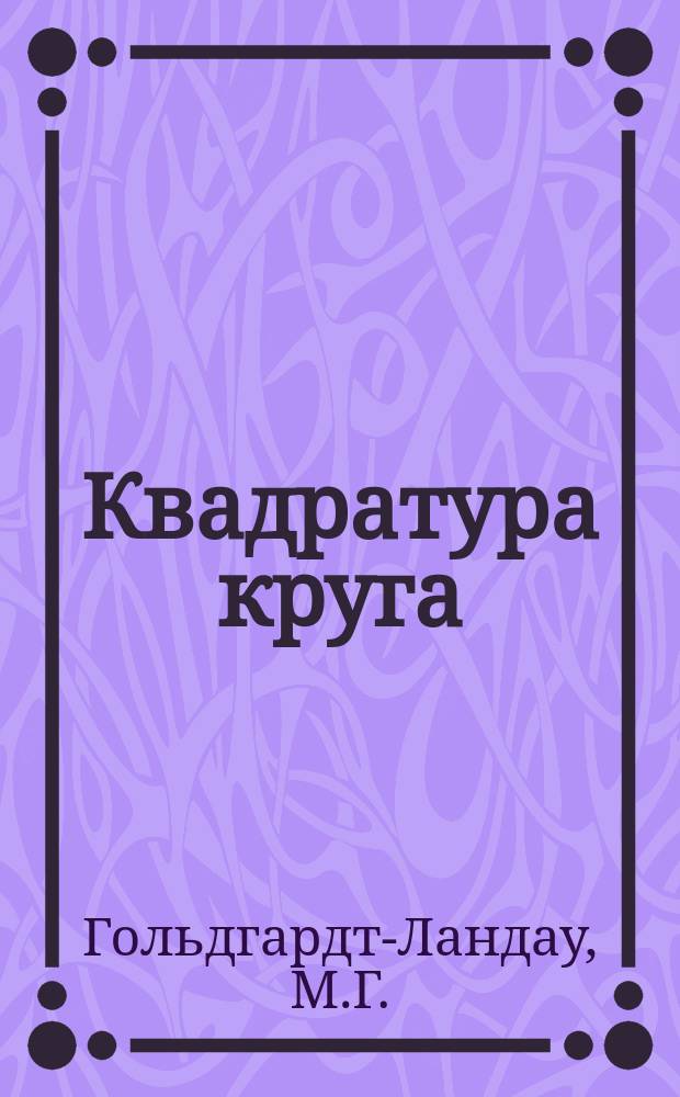Квадратура круга : Решение М.Г. Гольдгардта-Ландау