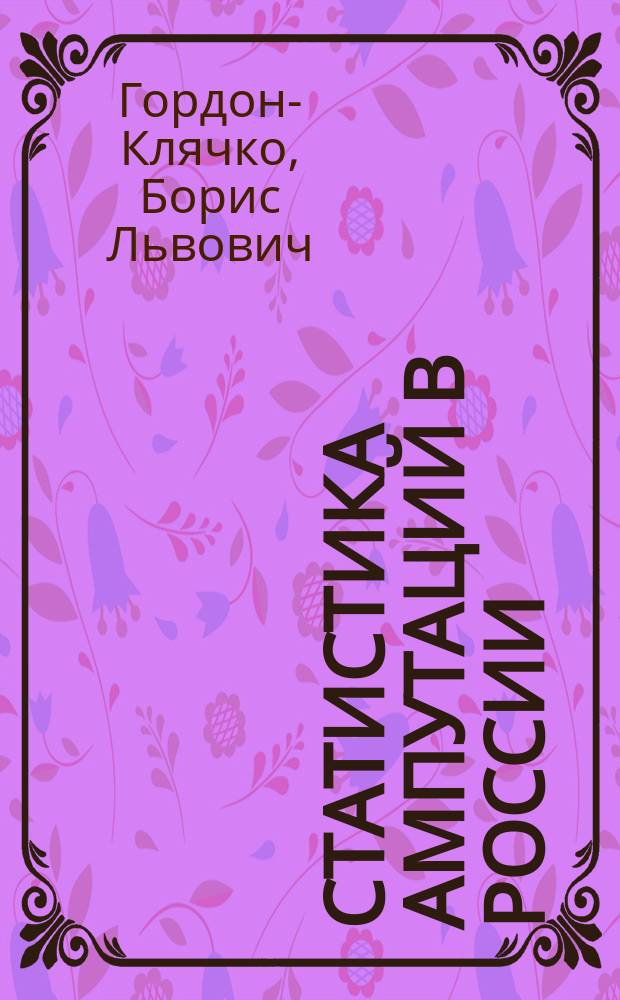 Статистика ампутаций в России : Чит. 8 янв. 1902 г. на 8 Съезде врачей в память Н.И. Пирогова