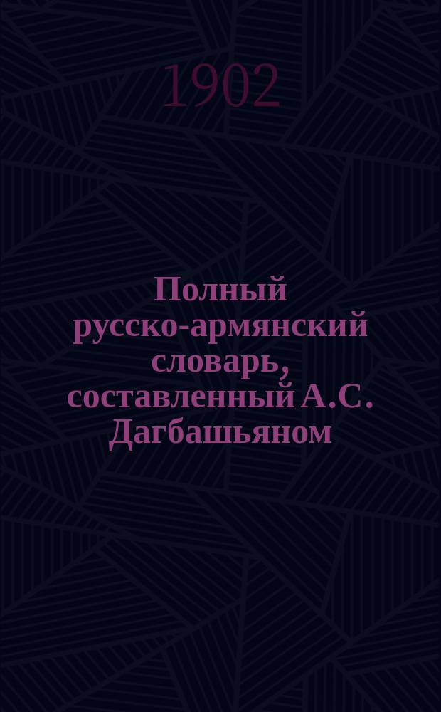 Полный русско-армянский словарь, составленный А.С. Дагбашьяном : Вып. 1-. Вып. 1 : [А - Вселенский]