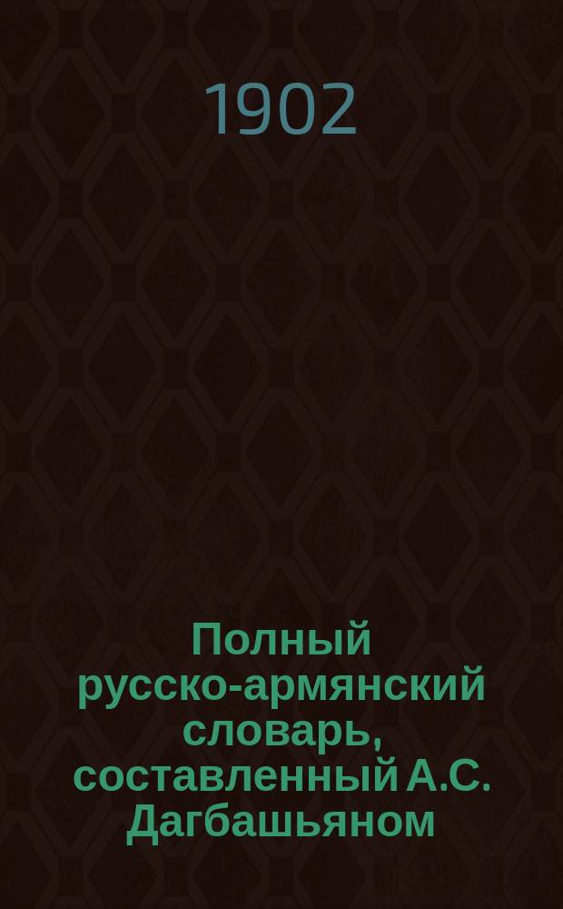 Полный русско-армянский словарь, составленный А.С. Дагбашьяном : Вып. 1-. Вып. 2 : [Вселить - Домететывать]