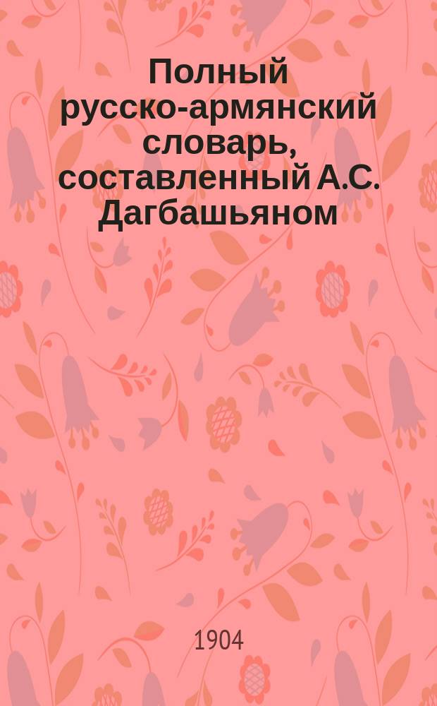 Полный русско-армянский словарь, составленный А.С. Дагбашьяном : Вып. 1-. Вып. 6 : [Остричься - Позаснуть]