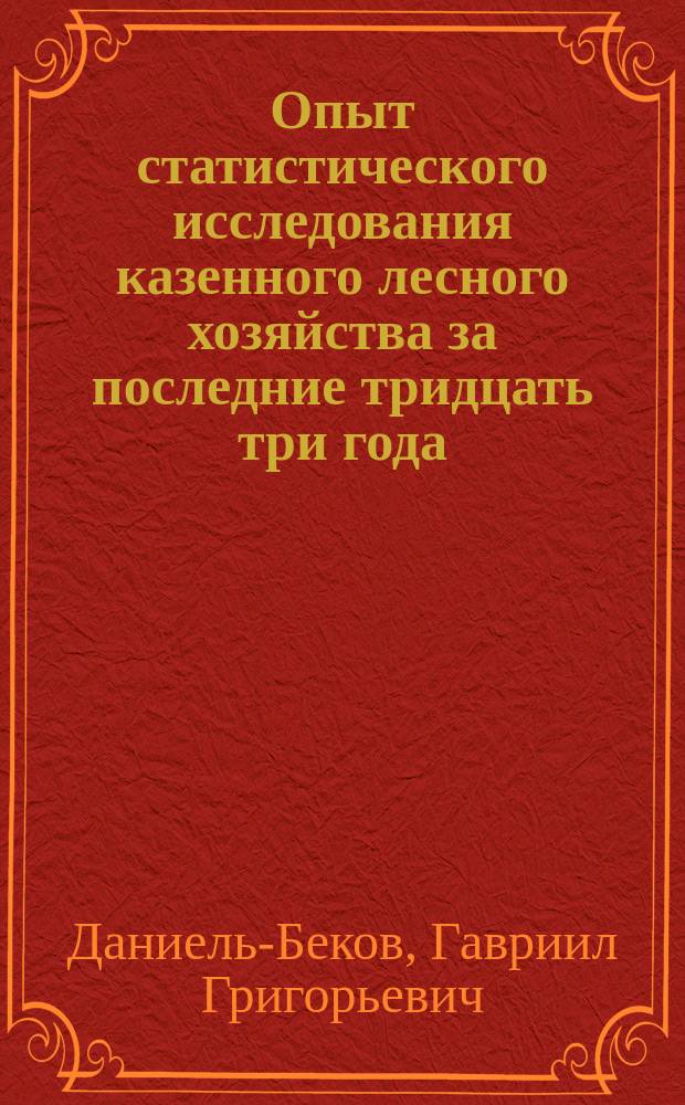 Опыт статистического исследования казенного лесного хозяйства за последние тридцать три года (1866-1898)