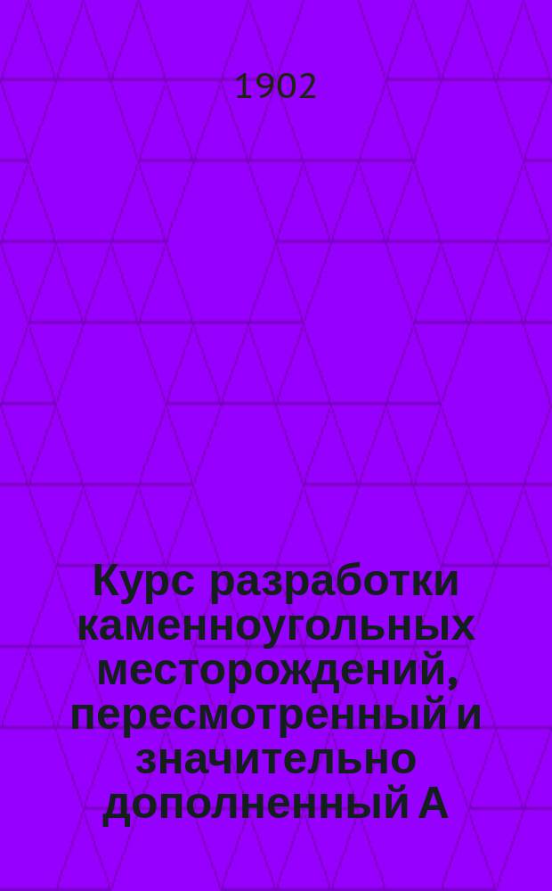 Курс разработки каменноугольных месторождений, пересмотренный и значительно дополненный А. Дюфран-Деманэ : В 2 т. Т. 1-2. Т. 1