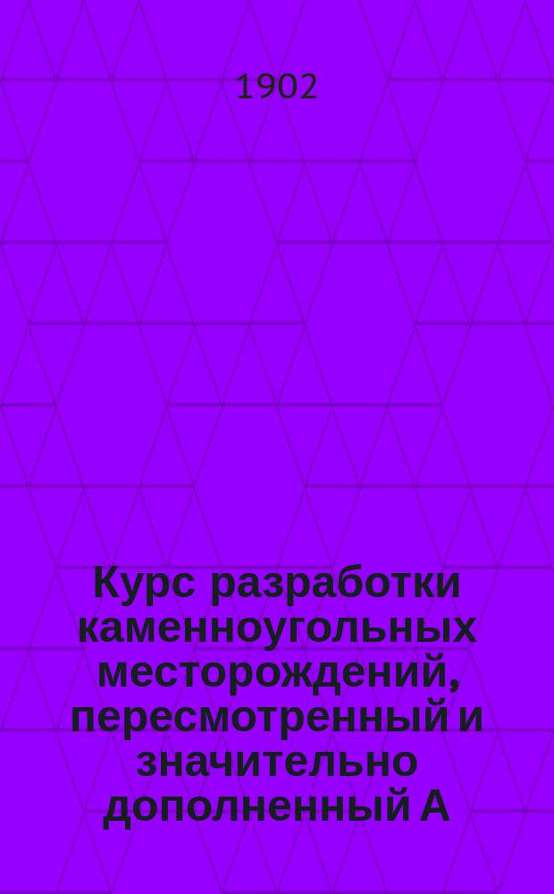 Курс разработки каменноугольных месторождений, пересмотренный и значительно дополненный А. Дюфран-Деманэ : В 2 т. Т. 1-2. Т. 1