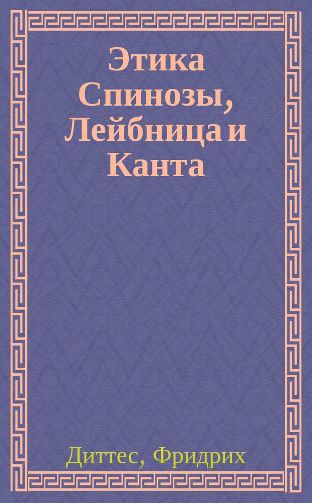 Этика Спинозы, Лейбница и Канта : (Крит. этюды) : Пер. с премир. 2-го нем. изд