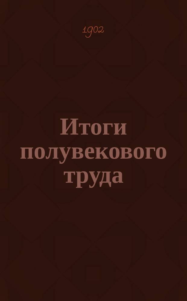 Итоги полувекового труда : К 50-лет. юбилею науч.-лит. деятельности Марслена Бертло : (Чит. в заседании Физ.-мат. о-ва при Имп. Казан. ун-те 17 янв. 1902 г., а также в заседании Мат. студ. кружка при Имп. Каз. ун. 13 дек. 1901 г.)