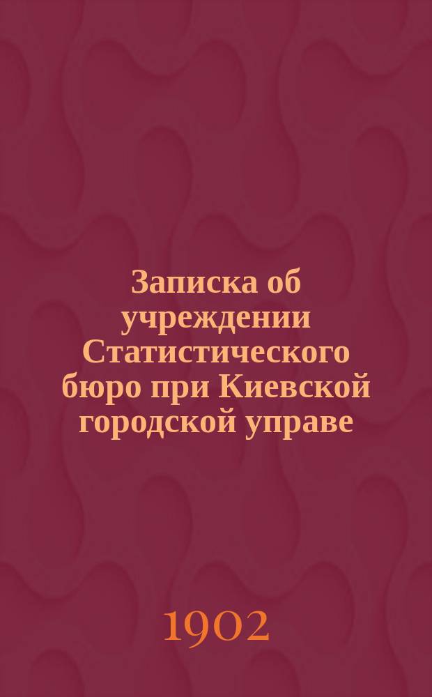 ... Записка об учреждении Статистического бюро при Киевской городской управе