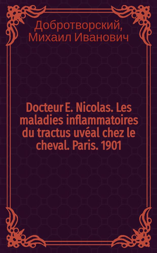 Docteur E. Nicolas. Les maladies inflammatoires du tractus uvéal chez le cheval. Paris. 1901 : Рец.