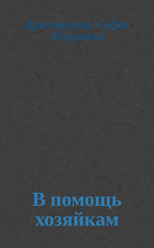 В помощь хозяйкам : Рецепты разных блюд и заготовок