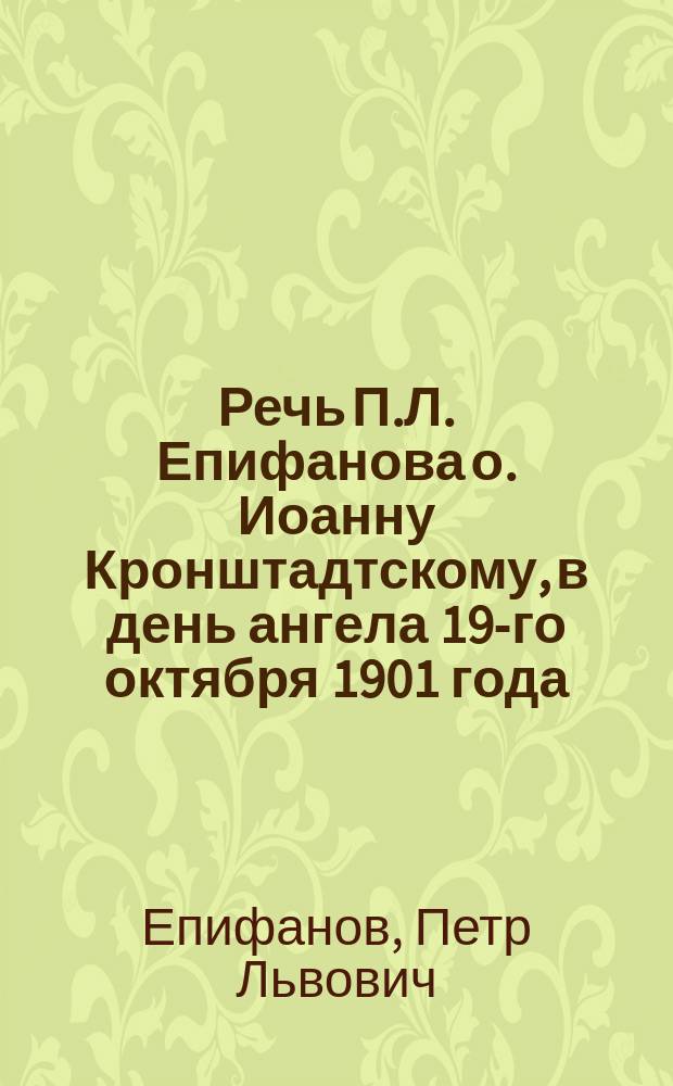 Речь П.Л. Епифанова о. Иоанну Кронштадтскому, в день ангела 19-го октября 1901 года