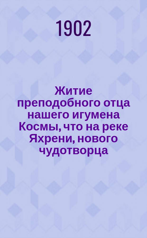 Житие преподобного отца нашего игумена Космы, что на реке Яхрени, нового чудотворца : Взято из рукописи XVIII в. инока Григория суздальской обители Евфимия, сузд. архим.-чудотворца