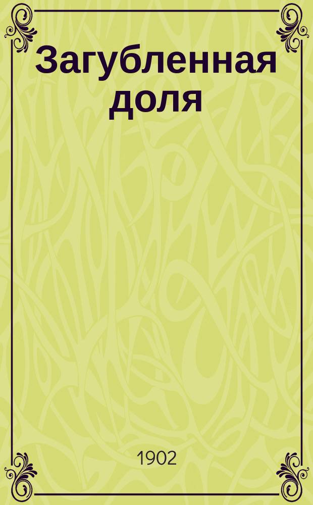 Загубленная доля : Повесть : Из недавно прошедшей жизни