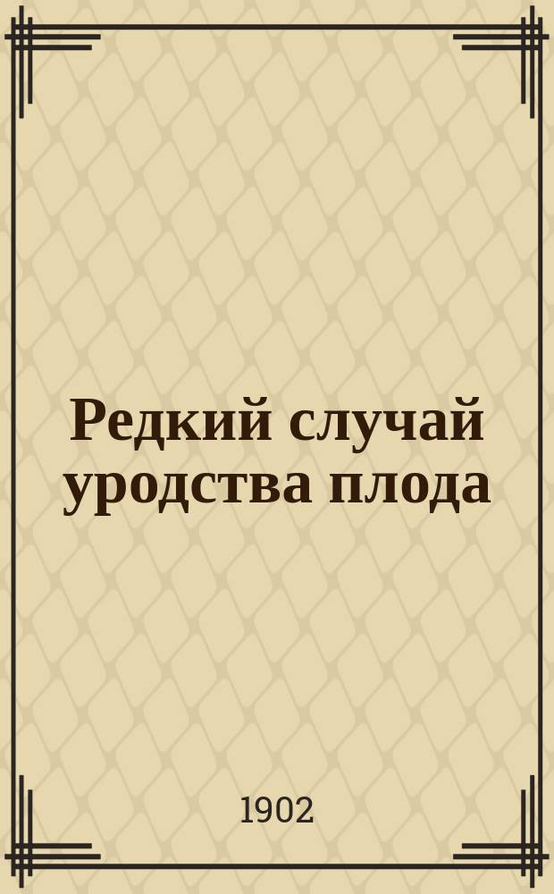 Редкий случай уродства плода : (Diprosopus - Syncephalus hemicephalus triophtalmus, toracopagus, tetrabrachius)