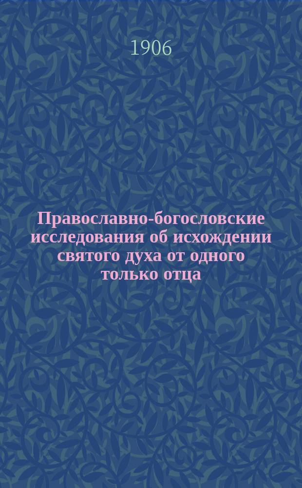 Православно-богословские исследования об исхождении святого духа от одного только отца : Пер. с лат