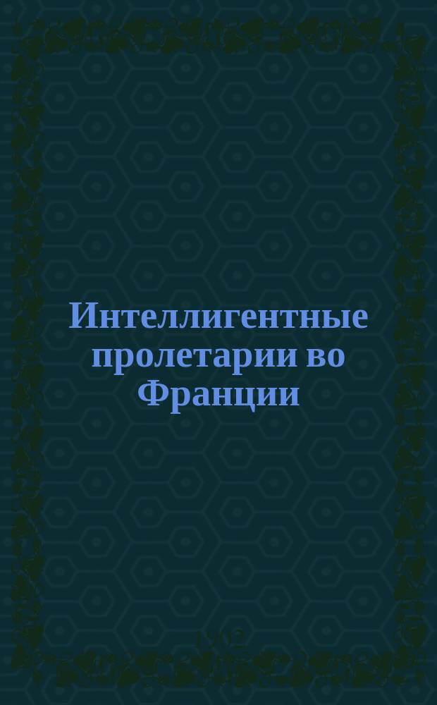 Интеллигентные пролетарии во Франции : Очерки Беранже, Поттье, Марселя, Габилльяра и Леблона