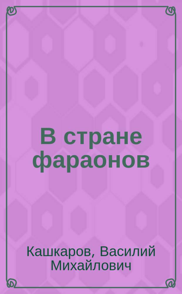 В стране фараонов : Геогр., ист. и бытовые картины древнего Египта в период его процветания и упадка