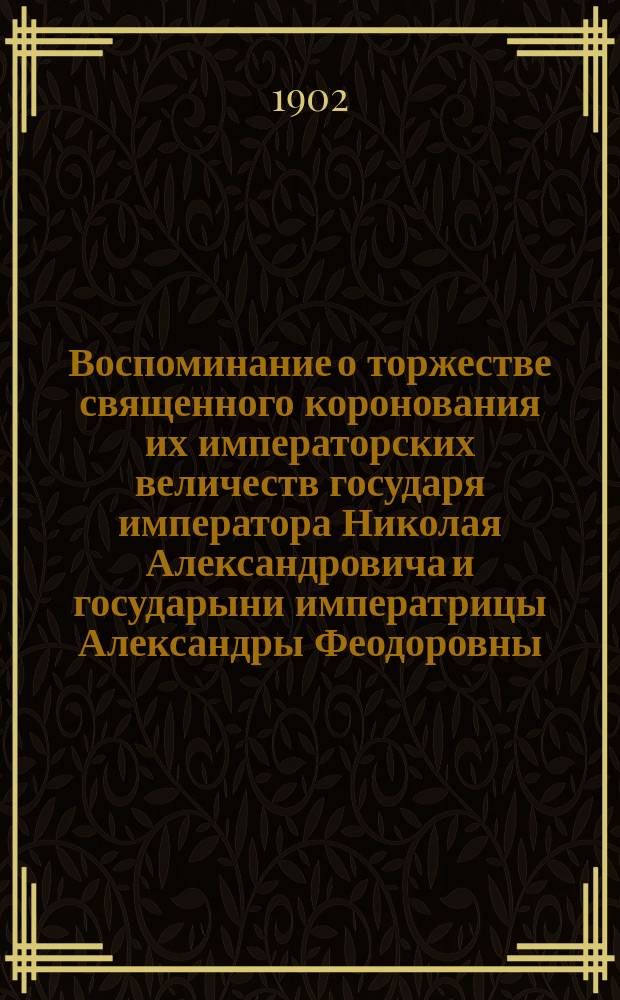 Воспоминание о торжестве священного коронования их императорских величеств государя императора Николая Александровича и государыни императрицы Александры Феодоровны