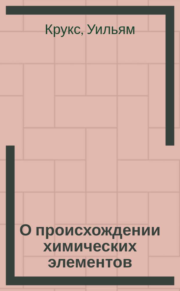О происхождении химических элементов : Речь, чит. в Лондон. корол. ин-те 18 февр. 1887 г