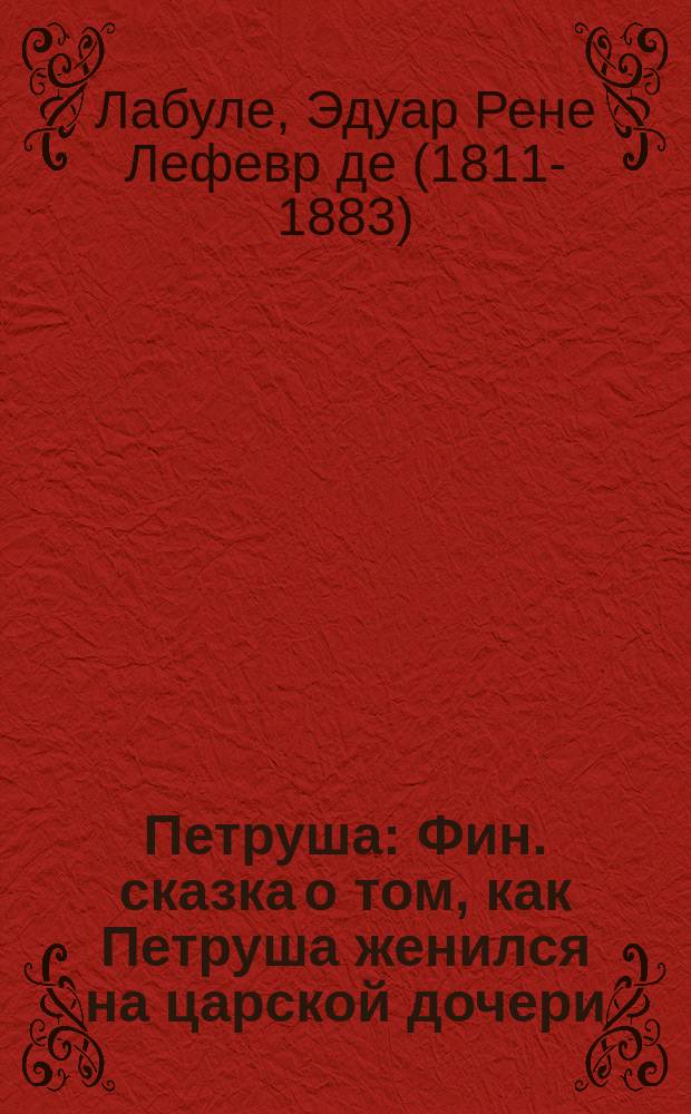 Петруша : Фин. сказка о том, как Петруша женился на царской дочери