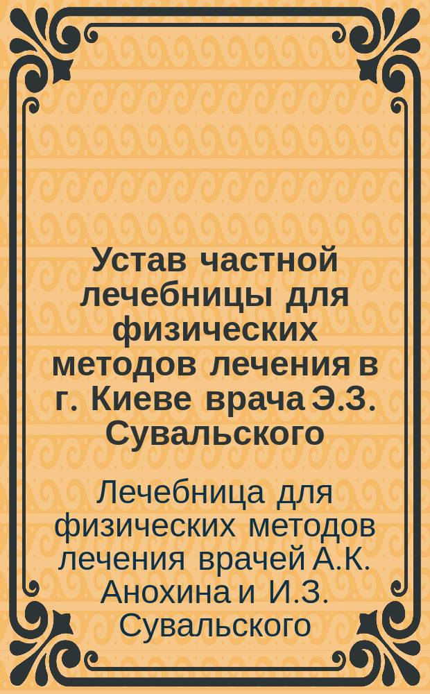 Устав частной лечебницы для физических методов лечения в г. Киеве врача Э.З. Сувальского : Утв. 20 мая 1901 г