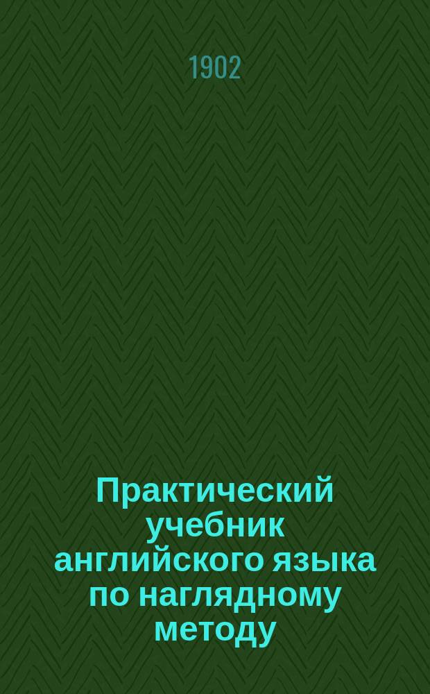 Практический учебник английского языка по наглядному методу : В 2-х ч. Ч. 1