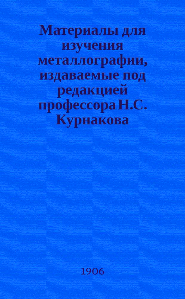 Материалы для изучения металлографии, издаваемые под редакцией профессора Н.С. Курнакова : [Вып. 1]-. Вып. 3 : [Отчеты профессора Робертс-Остена Комитету по исследованию сплавов в Лондоне