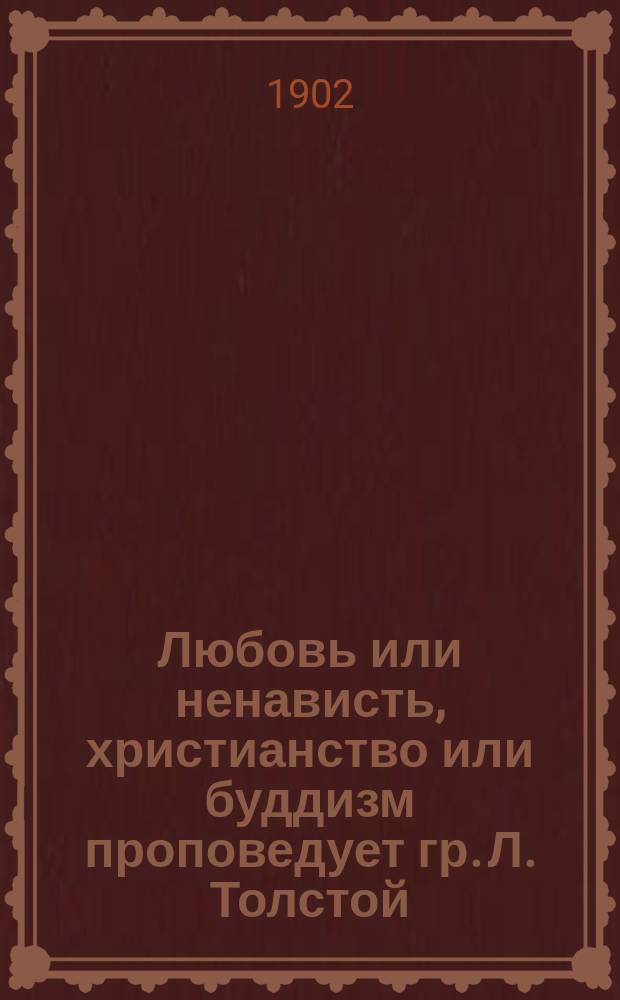Любовь или ненависть, христианство или буддизм проповедует гр. Л. Толстой : Публ. лекция