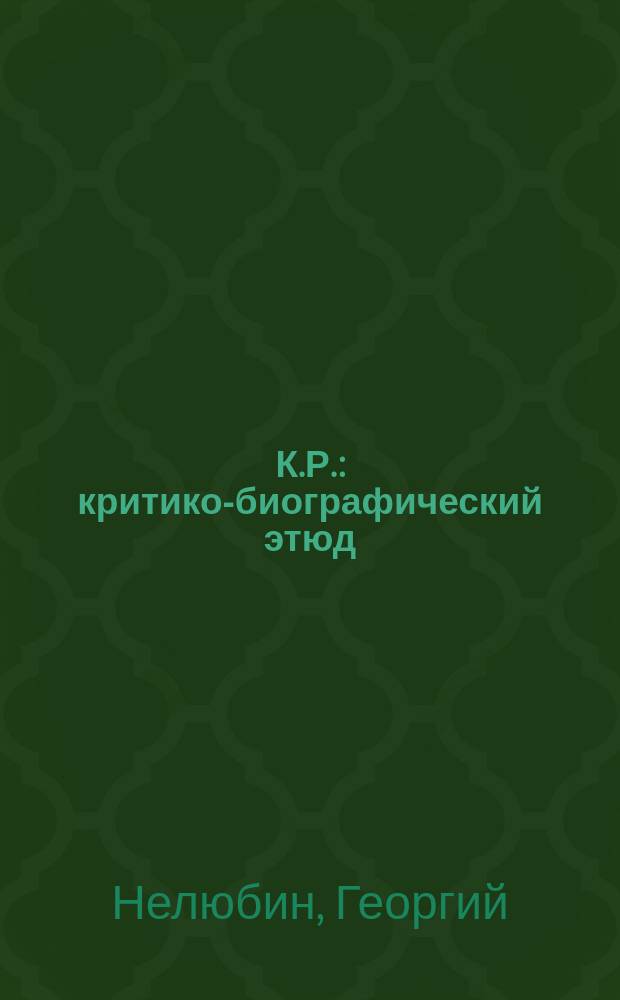 К.Р. : критико-биографический этюд