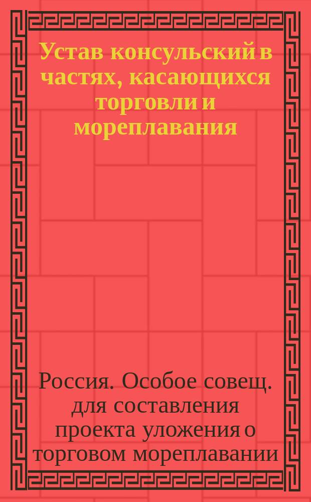 Устав консульский в частях, касающихся торговли и мореплавания : Проект пересмотра с объяснениями