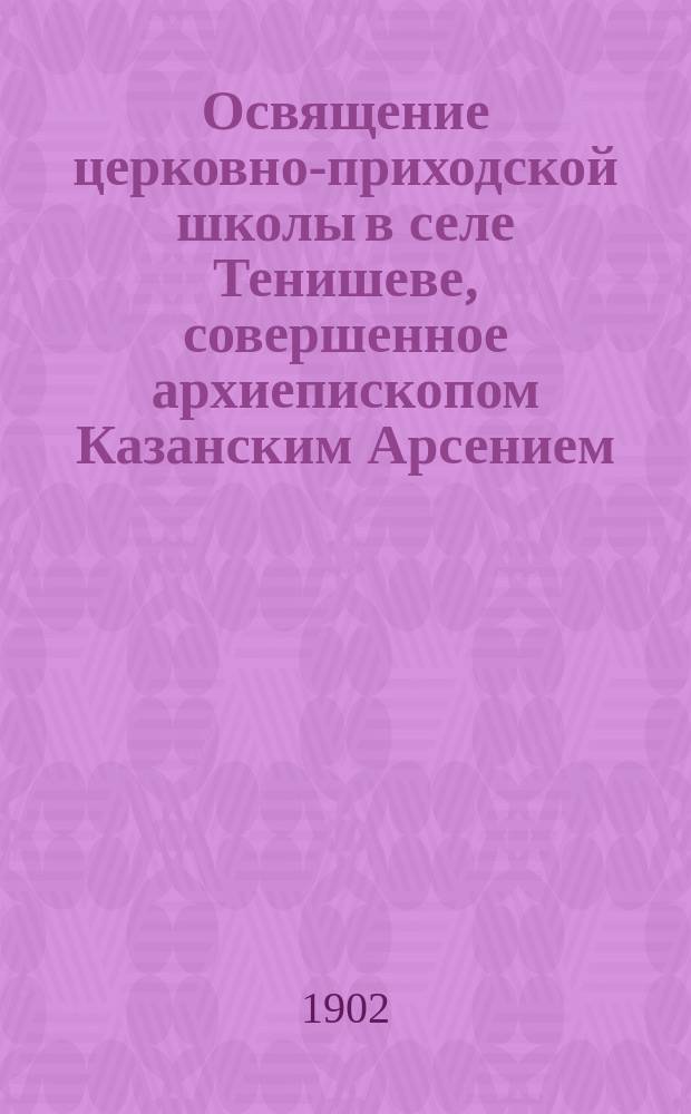 Освящение церковно-приходской школы в селе Тенишеве, совершенное архиепископом Казанским Арсением : (27 авг. 1901 г.)