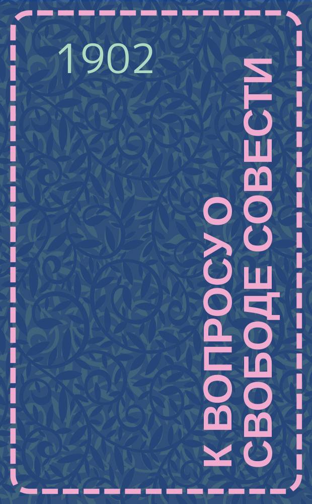 К вопросу о свободе совести : Из чтения предложенного в собрании Киевск. религиозно-просветительного о-ва 31 марта 1902 г