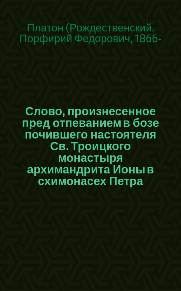 Слово, произнесенное пред отпеванием в бозе почившего настоятеля Св. Троицкого монастыря архимандрита Ионы в схимонасех Петра