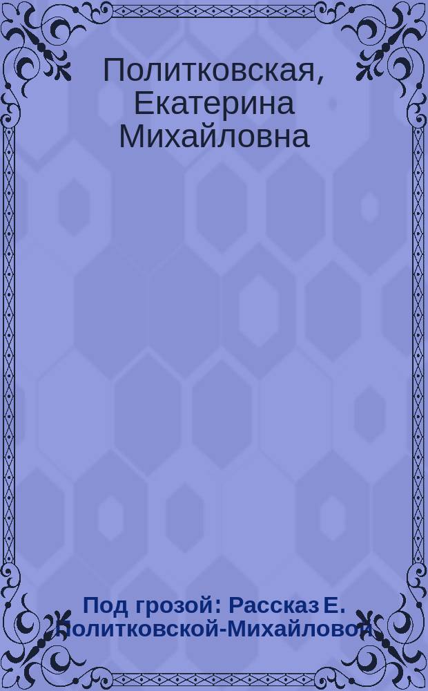 Под грозой : Рассказ Е. Политковской-Михайловой