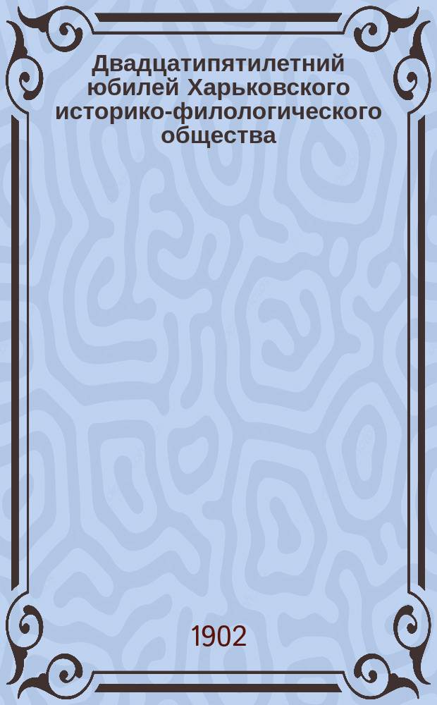 Двадцатипятилетний юбилей Харьковского историко-филологического общества