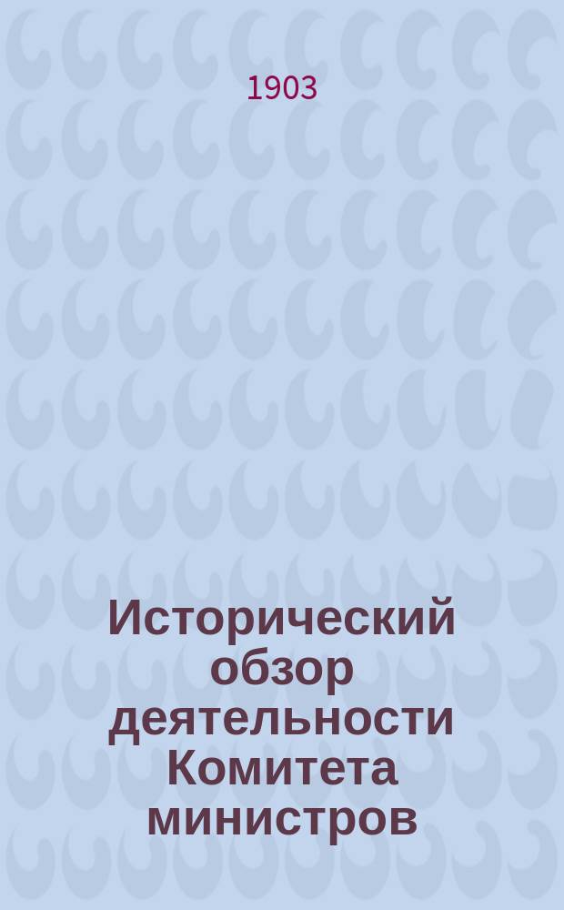 Исторический обзор деятельности Комитета министров : К столетию Комитета министров (1802-1902)