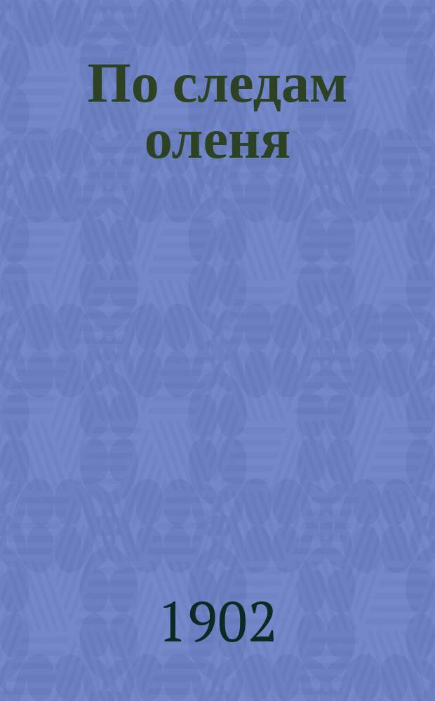 ... По следам оленя : Рассказ из жизни амер. охотников Эрнста Сетон-Томпсона : Пер. с англ