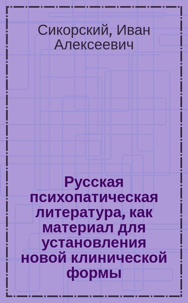 Русская психопатическая литература, как материал для установления новой клинической формы - Sdiophrenia paranoides : Сообщ., сдел. в заседании Киев. психиатр. о-ва 13 марта минувшего 1901 г