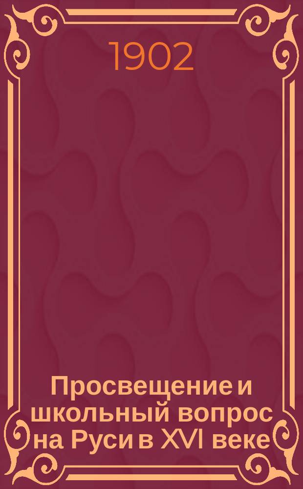 Просвещение и школьный вопрос на Руси в XVI веке : Речь, произнес. на акте Тульск. духовной семинарии 26 сент. 1902 г