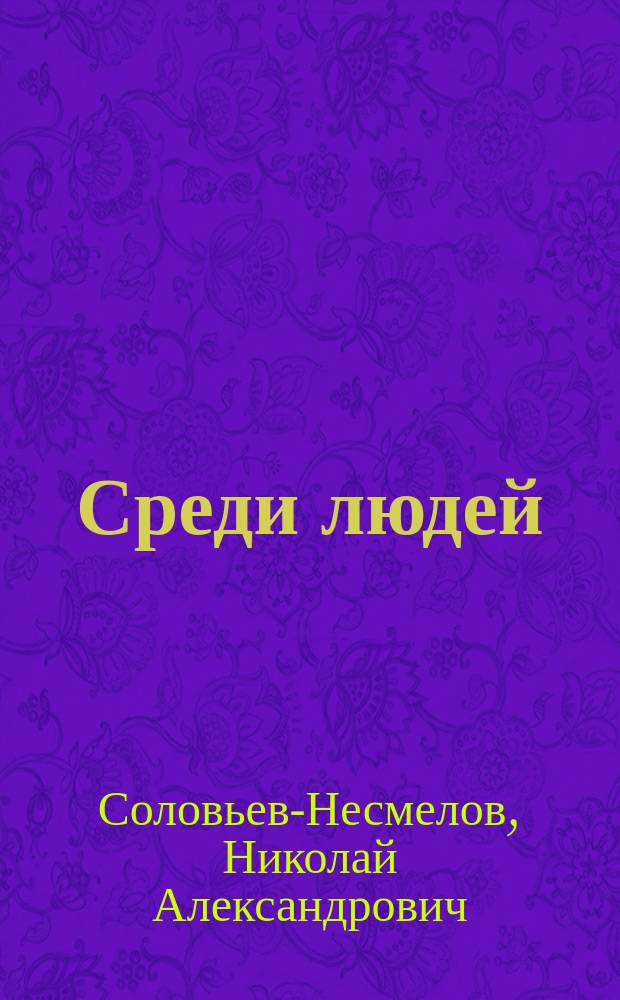 Среди людей : очерки и рассказы : с портретом Н.А. Соловьева-Несмелова и его биографией