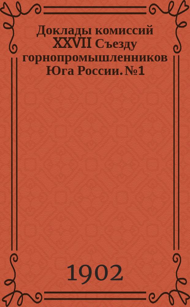 Доклады комиссий XXVII Съезду горнопромышленников Юга России. № 1 : По 2 вопросу программы: О выработке статистических сведений, о производительности каменноугольных и соляных копей, железных рудников и металлургических заводов, о рынках сбыта и об установлении размера вывоза по железным дорогам минерального топлива, соли, железных руд, флюсов (известняка, доломита и пр.) и горнозаводских продуктов на 1903 год