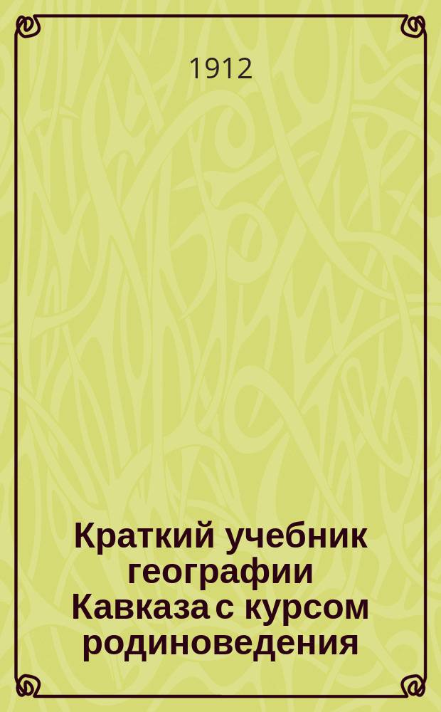 Краткий учебник географии Кавказа с курсом родиноведения : (Метод синтетич.)