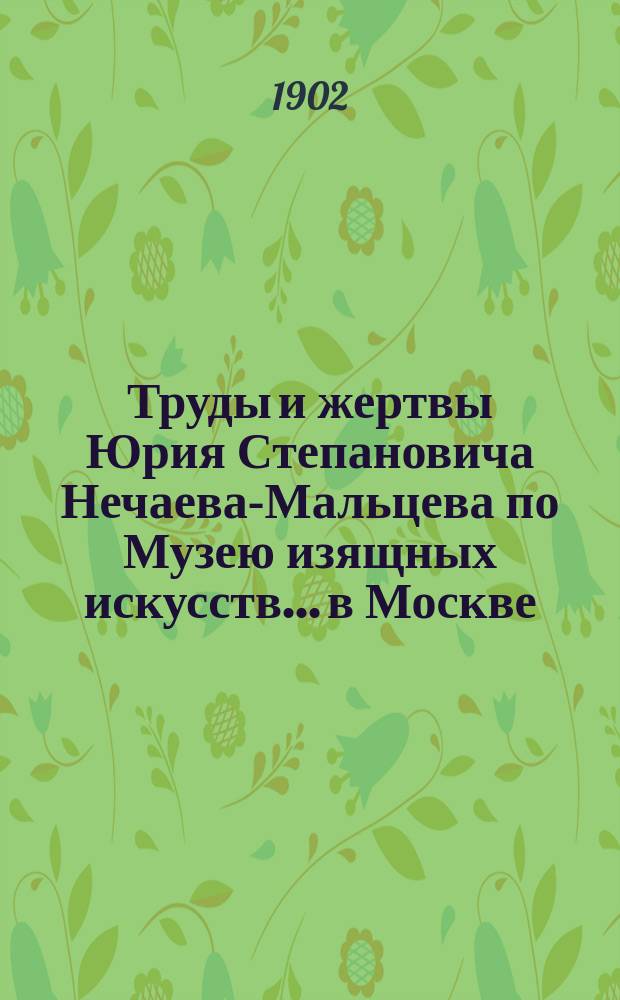 Труды и жертвы Юрия Степановича Нечаева-Мальцева по Музею изящных искусств... в Москве